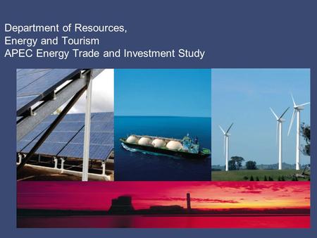 Department of Resources, Energy and Tourism APEC Energy Trade and Investment Study.