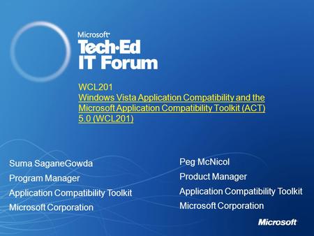 WCL201 Windows Vista Application Compatibility and the Microsoft Application Compatibility Toolkit (ACT) 5.0 (WCL201) Suma SaganeGowda Program Manager.