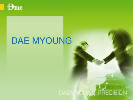 DAE MYOUNG. 1988. 12 DMC ESTABLISH ( MOLD PART ) 1991. 05 INJECTION PART ESTABLISH ( GEAR PART,AUTOMOBILE PARTS ) 1995. 10 INCHEON NAM DONG INDUSTRIAL.