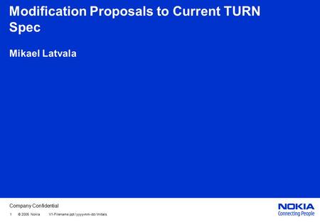 Company Confidential 1 © 2005 Nokia V1-Filename.ppt / yyyy-mm-dd / Initials Modification Proposals to Current TURN Spec Mikael Latvala.