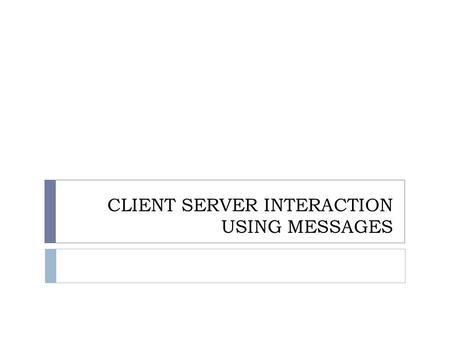 CLIENT SERVER INTERACTION USING MESSAGES. Introduction  The best choice for client server.  The interaction mechanisms remain similar.  Event loops.