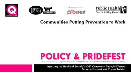 POLICY & PRIDEFEST Impacting the Health of Seattle’s LGBT Community Through Effective Tobacco Prevention & Control Policies Communities Putting Prevention.