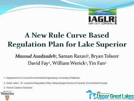 Masoud Asadzadeh 1, Masoud Asadzadeh 1, Saman Razavi 1, Bryan Tolson 1 David Fay 2, William Werick 3, Yin Fan 2 2- Great Lakes - St. Lawrence Regulation.