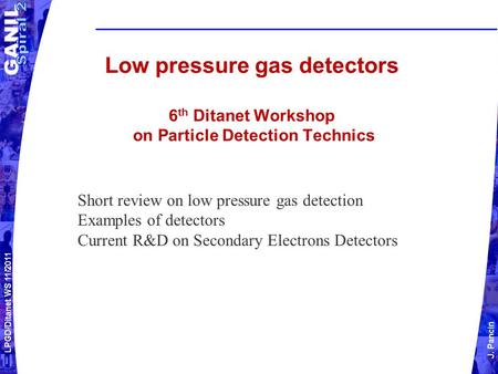 LPGD/Ditanet WS 11/2011 J. Pancin Low pressure gas detectors 6 th Ditanet Workshop on Particle Detection Technics Short review on low pressure gas detection.