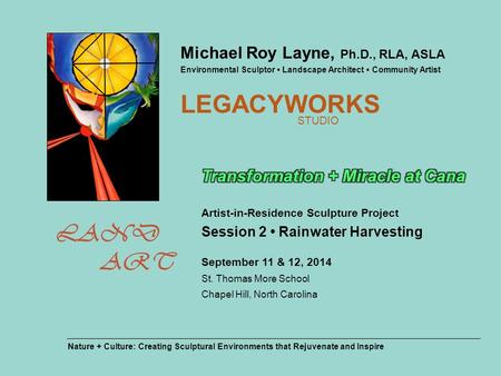 ART LAND Michael Roy Layne, Ph.D., RLA, ASLA Environmental Sculptor Landscape Architect Community Artist LEGACYWORKS STUDIO Nature + Culture: Creating.