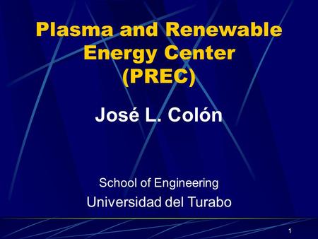 1 Plasma and Renewable Energy Center (PREC) José L. Colón School of Engineering Universidad del Turabo.