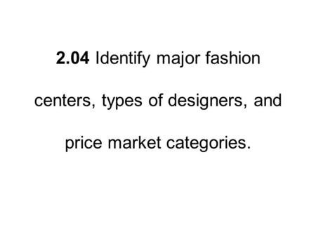 2.04 Identify major fashion centers, types of designers, and price market categories.