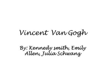 Vincent Van Gogh By: Kennedy smith, Emily Allen, Julia Schwanz.