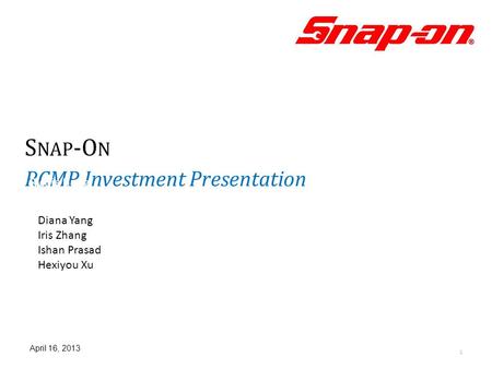 S NAP -O N RCMP Investment Presentation 1 Richie Hartz Ha Da Jang Diana Yang April 16, 2013 Diana Yang Iris Zhang Ishan Prasad Hexiyou Xu.