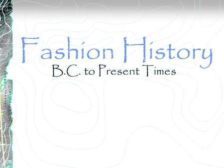 Fashion History B.C. to Present Times.