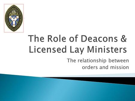 The relationship between orders and mission.  Διάκονος (diakonos) = servant, waiting-man, minister or messenger.  Second order of the Church.  First.