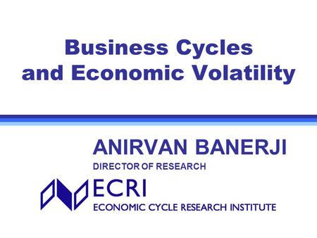 Business Cycles and Economic Volatility ANIRVAN BANERJI DIRECTOR OF RESEARCH.