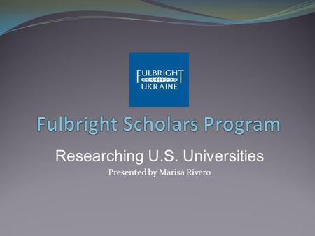 Researching U.S. Universities Presented by Marisa Rivero.