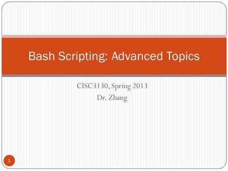 CISC3130, Spring 2013 Dr. Zhang 1 Bash Scripting: Advanced Topics.