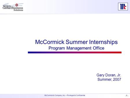 - 1 - McCormick & Company, Inc. – Privileged & Confidential McCormick Summer Internships Program Management Office Gary Doran, Jr. Summer, 2007.