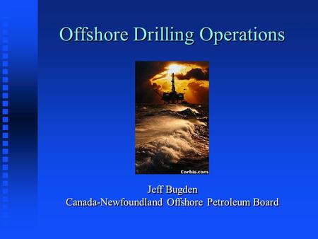 Offshore Drilling Operations Jeff Bugden Canada-Newfoundland Offshore Petroleum Board.