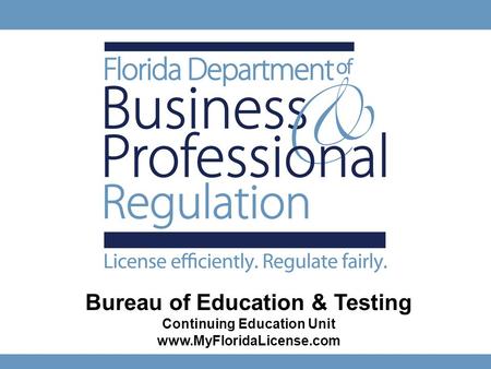 1 Bureau of Education & Testing Continuing Education Unit www.MyFloridaLicense.com Ken Lawson, Secretary Gus Ashoo, Bureau Chief.