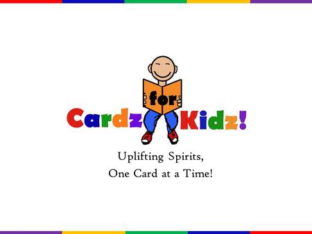 Uplifting Spirits, One Card at a Time!. Mission Statement Cardz for Kidz! is an organization dedicated to uplifting the spirits of hospitalized and/or.