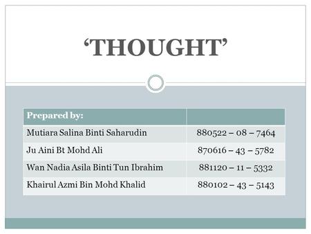 ‘THOUGHT’ Prepared by: Mutiara Salina Binti Saharudin880522 – 08 – 7464 Ju Aini Bt Mohd Ali870616 – 43 – 5782 Wan Nadia Asila Binti Tun Ibrahim881120 –