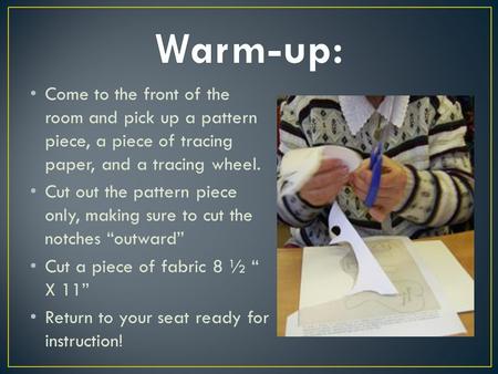 Come to the front of the room and pick up a pattern piece, a piece of tracing paper, and a tracing wheel. Cut out the pattern piece only, making sure to.