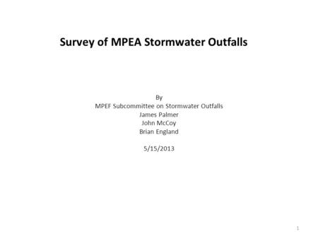 Survey of MPEA Stormwater Outfalls By MPEF Subcommittee on Stormwater Outfalls James Palmer John McCoy Brian England 5/15/2013 1.