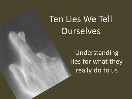 Ten Lies We Tell Ourselves Understanding lies for what they really do to us.