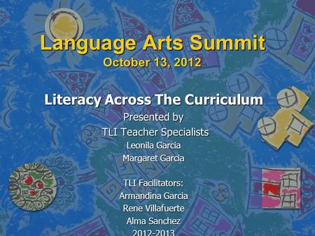 Language Arts Summit October 13, 2012 Literacy Across The Curriculum Presented by TLI Teacher Specialists TLI Teacher Specialists Leonila Garcia Margaret.