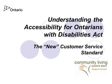 Understanding the Accessibility for Ontarians with Disabilities Act The “New” Customer Service Standard.