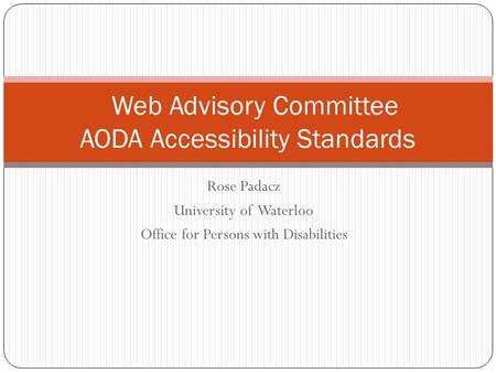 Rose Padacz University of Waterloo Office for Persons with Disabilities Web Advisory Committee AODA Accessibility Standards.