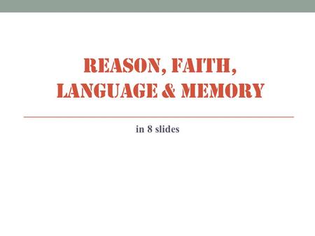 REASON, FAITH, LANGUAGE & MEMORY in 8 slides. DEDUCTIVE REASONING & its limitations Deductive reasoning moves from the general to the specific. All dogs.