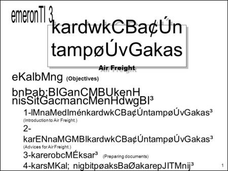 1 kardwkCBa¢Ún tampøÚvGakas Air Freight kardwkCBa¢Ún tampøÚvGakas Air Freight eKalbMng (Objectives) bnÞab;BIGanCMBUkenH nisSitGacmancMenHdwgBI³ 1-lMnaMedIménkardwkCBa¢ÚntampøÚvGakas³.