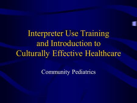 Interpreter Use Training and Introduction to Culturally Effective Healthcare Community Pediatrics.