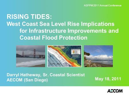 May 18, 2011 RISING TIDES: West Coast Sea Level Rise Implications for Infrastructure Improvements and Coastal Flood Protection Darryl Hatheway, Sr. Coastal.