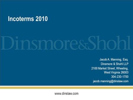 Incoterms 2010 Jacob A. Manning, Esq. Dinsmore & Shohl LLP 2100 Market Street, Wheeling, West Virginia 26003 304-230-1700