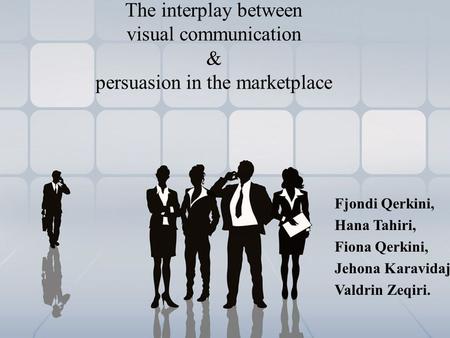 The interplay between visual communication & persuasion in the marketplace Fjondi Qerkini, Hana Tahiri, Fiona Qerkini, Jehona Karavidaj Valdrin Zeqiri.