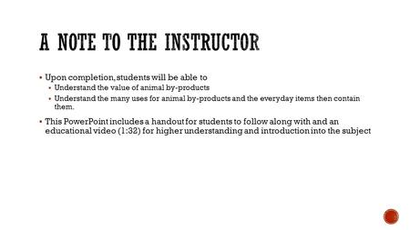  Upon completion, students will be able to  Understand the value of animal by-products  Understand the many uses for animal by-products and the everyday.