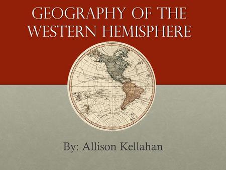 Geography of the Western Hemisphere By: Allison Kellahan.