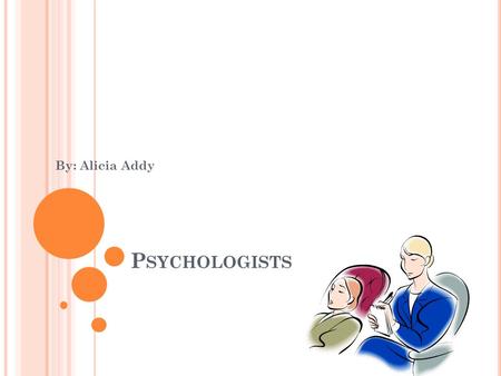 P SYCHOLOGISTS By: Alicia Addy. W HAT D O P SYCHOLOGISTS DO ? helps emotional issues. help people so they don’t do something they regret talk to about.