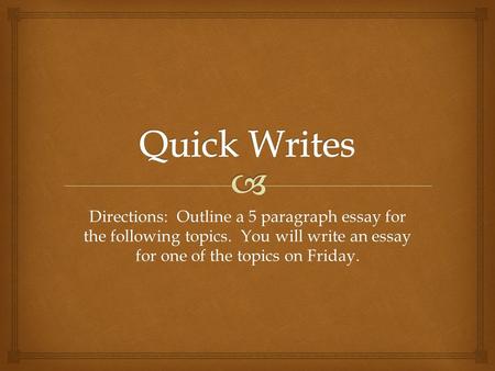 Directions: Outline a 5 paragraph essay for the following topics. You will write an essay for one of the topics on Friday.