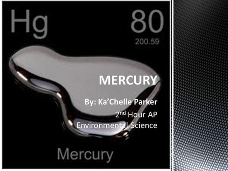 By: Ka’Chelle Parker 2 nd Hour AP Environmental Science MERCURY.