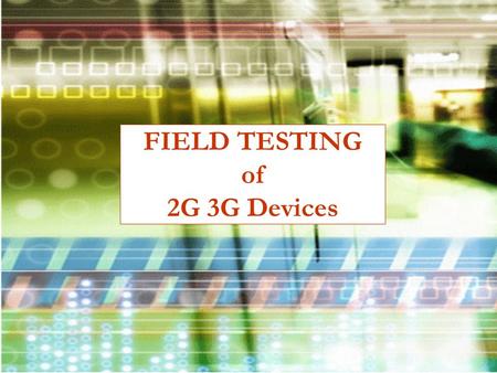 FIELD TESTING of 2G 3G Devices. Field Trials conducted on terminals ensure that the interoperability of the terminal with the public networks will be.