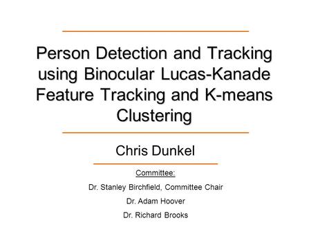 Person Detection and Tracking using Binocular Lucas-Kanade Feature Tracking and K-means Clustering Chris Dunkel Committee: Dr. Stanley Birchfield, Committee.