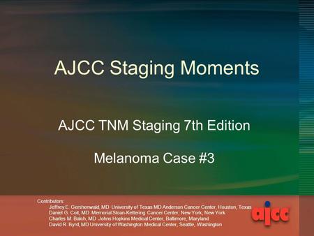 AJCC Staging Moments AJCC TNM Staging 7th Edition Melanoma Case #3 Contributors: Jeffrey E. Gershenwald, MD University of Texas MD Anderson Cancer Center,