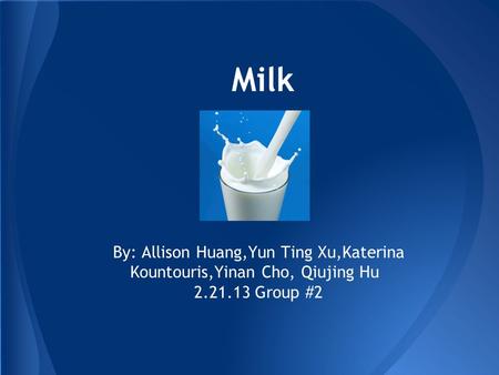 Milk By: Allison Huang,Yun Ting Xu,Katerina Kountouris,Yinan Cho, Qiujing Hu 2.21.13 Group #2.