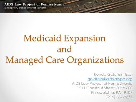 Medicaid Expansion and Managed Care Organizations Ronda Goldfein, Esq. AIDS Law Project of Pennsylvania 1211 Chestnut Street, Suite.