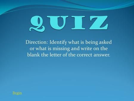 Begin Direction: Identify what is being asked or what is missing and write on the blank the letter of the correct answer.