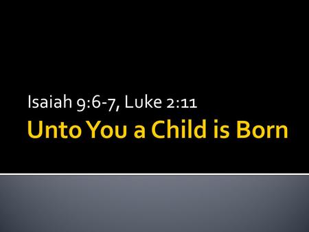 Isaiah 9:6-7, Luke 2:11. 6 For a child will be born to us, a son will be given to us; And the government will rest on His shoulders; And His name will.