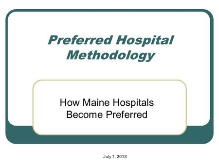 Preferred Hospital Methodology How Maine Hospitals Become Preferred July 1, 2013.