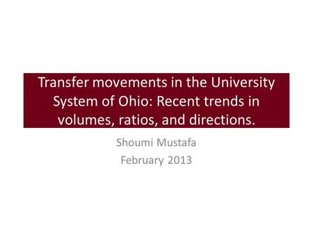 Transfer movements in the University System of Ohio: Recent trends in volumes, ratios, and directions. Shoumi Mustafa February 2013.