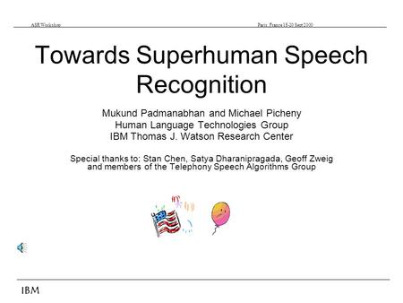 IBM ASR Workshop Paris, France 18-20 Sept 2000 Towards Superhuman Speech Recognition Mukund Padmanabhan and Michael Picheny Human Language Technologies.